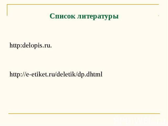 Список литературы http:delopis.ru. http://e-etiket.ru/deletik/dp.dhtml