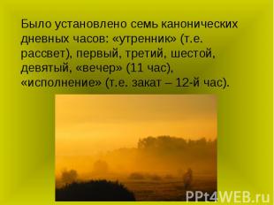 Было установлено семь канонических дневных часов: «утренник» (т.е. рассвет), пер