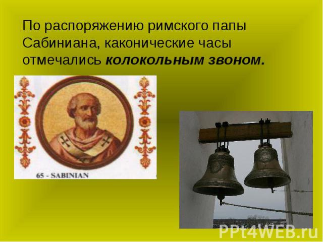 По распоряжению римского папы Сабиниана, каконические часы отмечались колокольным звоном.
