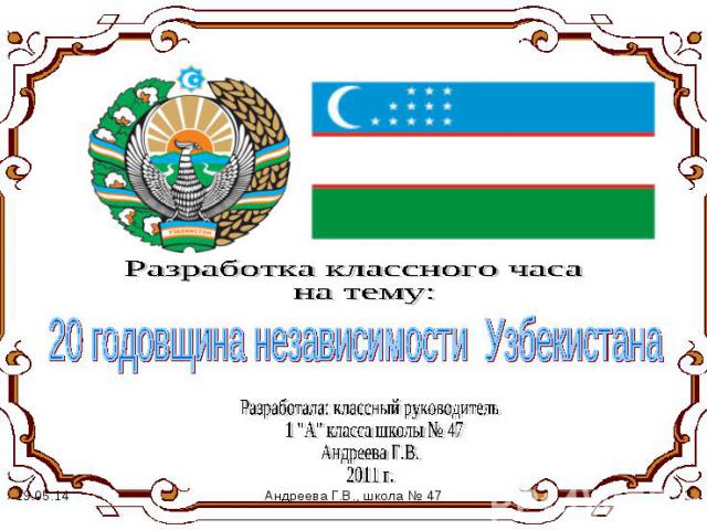Разработка классного часа на тему: 20 годовщина независимости Узбекистана Разработала: классный руководитель 1 