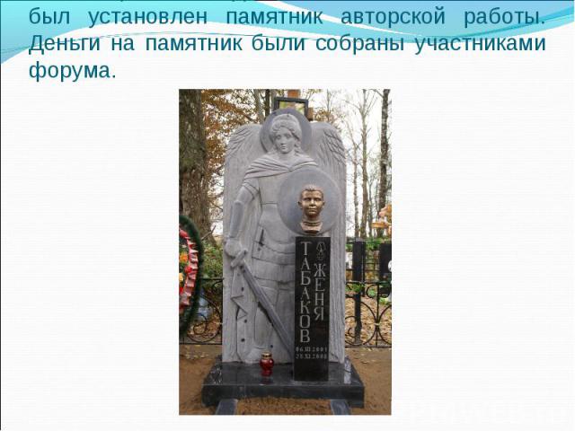 15 октября 2009 года на могиле Жени Табакова был установлен памятник авторской работы. Деньги на памятник были собраны участниками форума.