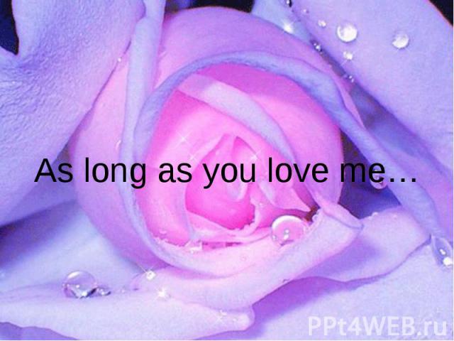 As long as you love me…