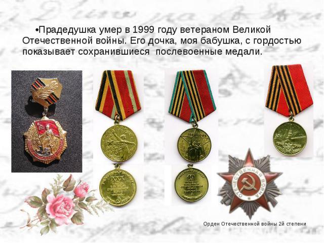 Прадедушка умер в 1999 году ветераном Великой Отечественной войны. Его дочка, моя бабушка, с гордостью показывает сохранившиеся послевоенные медали.