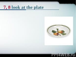 7, 8 look at the plate