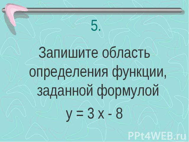 Запишите область определения функции, заданной формулой у = 3 х - 8