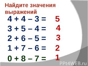 Найдите значения выражений4 + 4 – 3 = 3 + 5 – 4 = 2 + 6 – 5 = 1 + 7 – 6 =