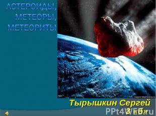 Астероиды, метеоры, метеориты Тырышкин Сергей 3 «б»