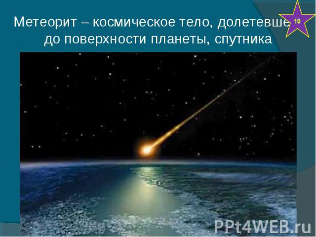Метеорит – космическое тело, долетевшее до поверхности планеты, спутника