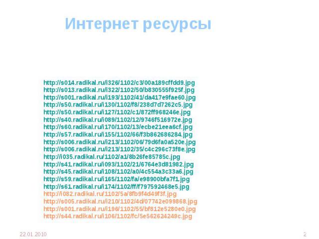Интернет ресурсы http://s014.radikal.ru/i326/1102/c3/00a189cffdd9.jpg http://s013.radikal.ru/i322/1102/50/b830555f925f.jpg http://s001.radikal.ru/i193/1102/41/da417e9fae60.jpg http://s50.radikal.ru/i130/1102/f8/238d7d7262c5.jpg http://s50.radikal.ru…