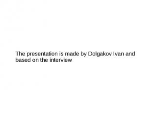 The presentation is made by Dolgakov Ivan and based on the interview