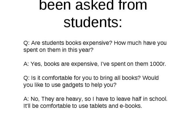 Some questions have been asked from students: Q: Are students books expensive? How much have you spent on them in this year? A: Yes, books are expensive, I've spent on them 1000r. Q: Is it comfortable for you to bring all books? Would you like to us…