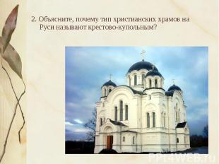 2. Объясните, почему тип христианских храмов на Руси называют крестово-купольным
