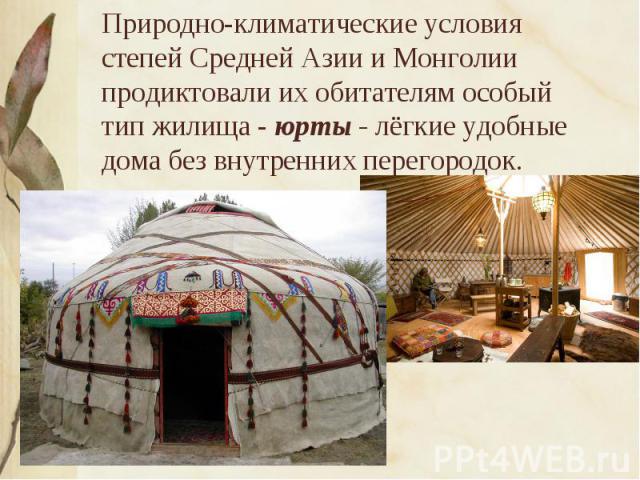 Природно-климатические условия степей Средней Азии и Монголии продиктовали их обитателям особый тип жилища - юрты - лёгкие удобные дома без внутренних перегородок.