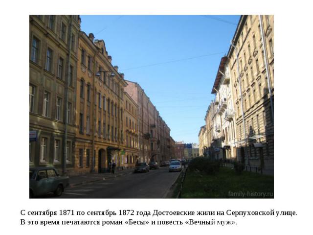 С сентября 1871 по сентябрь 1872 года Достоевские жили на Серпуховской улице. В это время печатаются роман «Бесы» и повесть «Вечный муж».