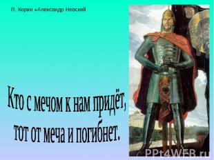 П. Корин «Александр Невский Кто с мечом к нам придёт, тот от меча и погибнет.