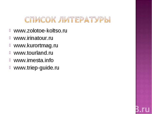 Список литературы www.zolotoe-koltso.ru www.irinatour.ru www.kurortmag.ru www.tourland.ru www.imesta.info www.triep-guide.ru