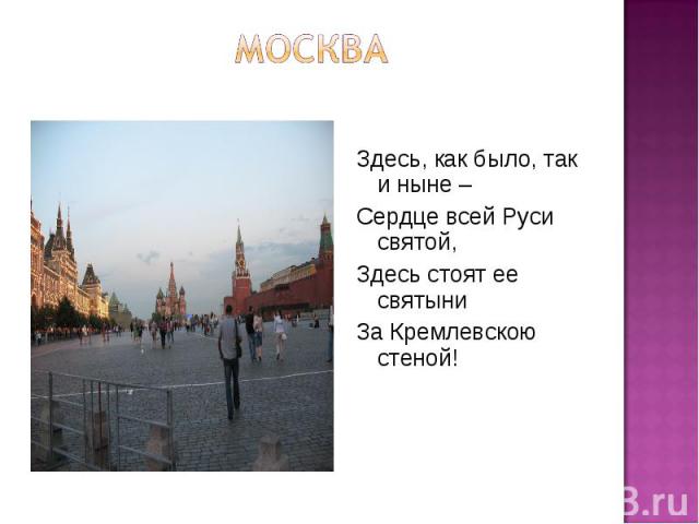 москва Здесь, как было, так и ныне – Сердце всей Руси святой, Здесь стоят ее святыни За Кремлевскою стеной!