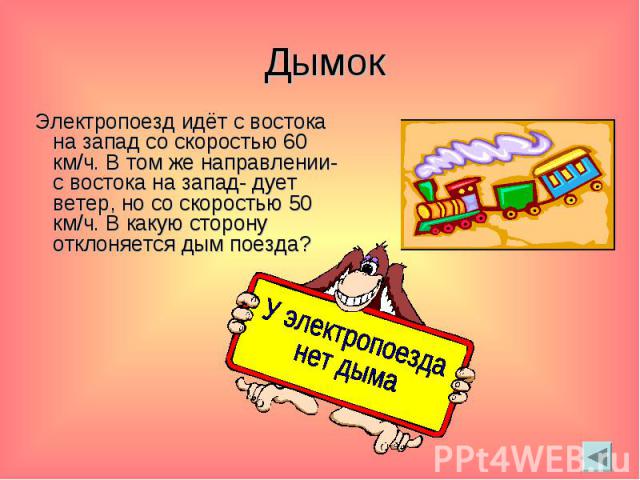 Дымок Электропоезд идёт с востока на запад со скоростью 60 км/ч. В том же направлении- с востока на запад- дует ветер, но со скоростью 50 км/ч. В какую сторону отклоняется дым поезда?