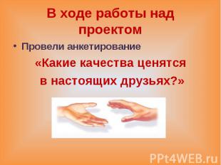 В ходе работы над проектомПровели анкетирование «Какие качества ценятся в настоя