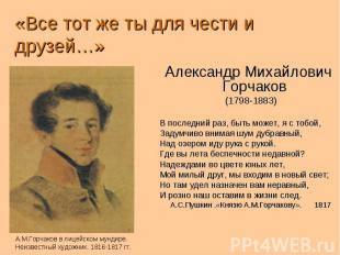 «Все тот же ты для чести и друзей…» Александр Михайлович Горчаков (1798-1883) В