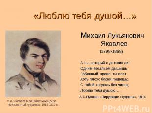 «Люблю тебя душой…» Михаил Лукьянович Яковлев (1798-1868) А ты, который с детски