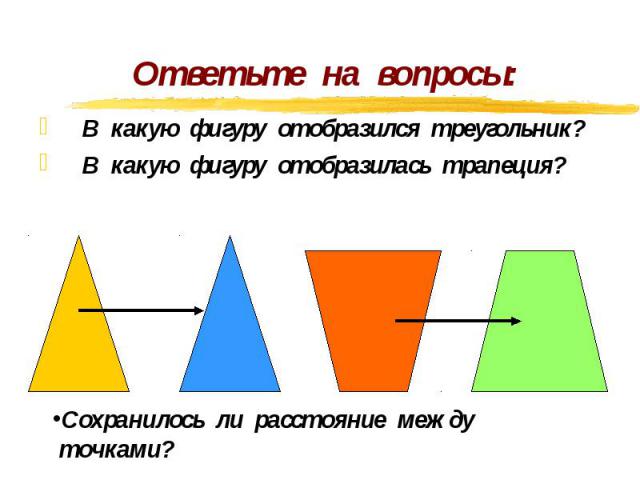 Ответьте на вопросы: В какую фигуру отобразился треугольник? В какую фигуру отобразилась трапеция? Сохранилось ли расстояние между точками?