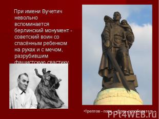 При имени Вучетич невольно вспоминается берлинский монумент - советский воин со