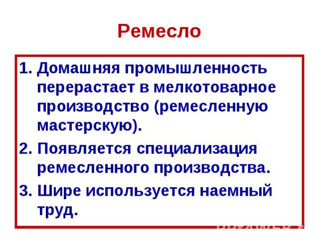 Ремесло Домашняя промышленность перерастает в мелкотоварное производство (ремесленную мастерскую). Появляется специализация ремесленного производства. Шире используется наемный труд.