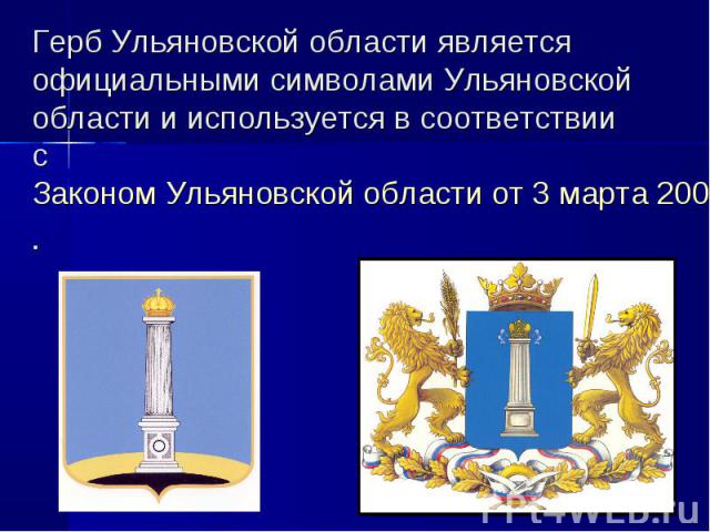 Герб Ульяновской области является официальными символами Ульяновской области и используется в соответствии с Законом Ульяновской области от 3 марта 2004 года № 010-ЗО 