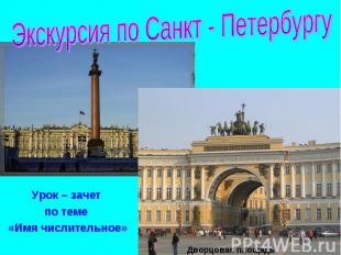 Экскурсия по Санкт - Петербургу Урок – зачет по теме «Имя числительное»