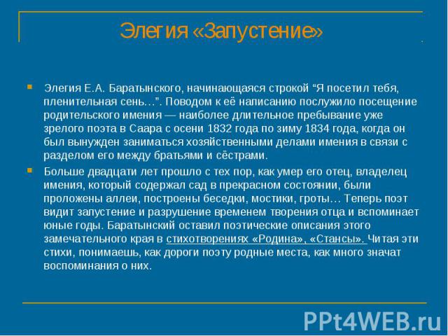 Элегия «Запустение» Элегия Е.А. Баратынского, начинающаяся строкой “Я посетил тебя, пленительная сень…”. Поводом к её написанию послужило посещение родительского имения — наиболее длительное пребывание уже зрелого поэта в Саара с осени 1832 года по …