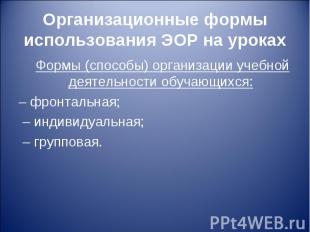 Организационные формы использования ЭОР на уроках Формы (способы) организации уч