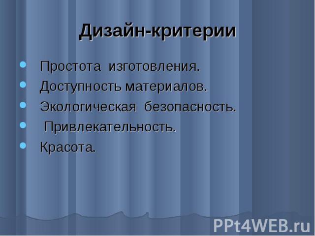 Дизайн-критерии Простота изготовления. Доступность материалов. Экологическая безопасность. Привлекательность. Красота.