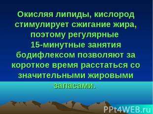 Окисляя липиды, кислород стимулирует сжигание жира, поэтому регулярные 15-минутн