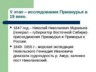 V этап – исследования Приамурья в 19 веке. 1847 год – Николай Николаевич Муравье