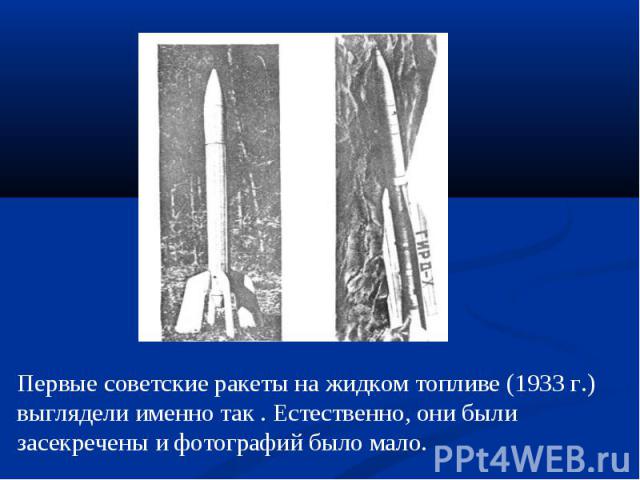 Первые советские ракеты на жидком топливе (1933 г.) выглядели именно так . Естественно, они были засекречены и фотографий было мало.