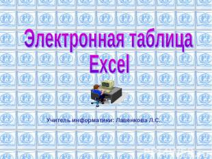 Электронная таблица Excel Учитель информатики: Лавенкова Л.С.