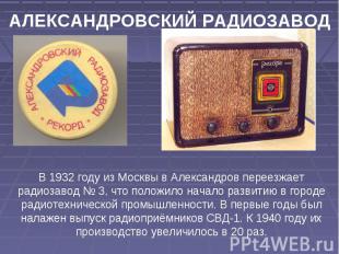 АЛЕКСАНДРОВСКИЙ РАДИОЗАВОД В 1932 году из Москвы в Александров переезжает радиоз