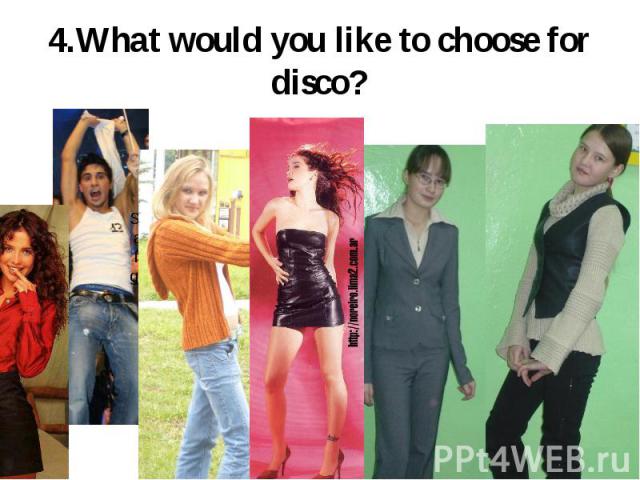 4.What would you like to choose for disco?