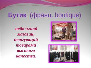 Бутик (франц. boutique) небольшой магазин, торгующий товарами высокого качества.