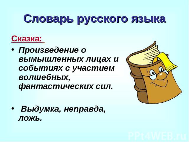 Словарь русского языка Сказка: Произведение о вымышленных лицах и событиях с участием волшебных, фантастических сил. Выдумка, неправда, ложь.