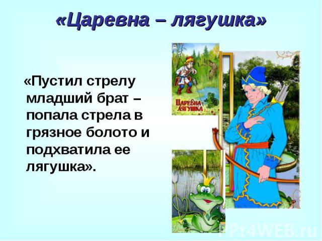 «Царевна – лягушка» «Пустил стрелу младший брат – попала стрела в грязное болото и подхватила ее лягушка».