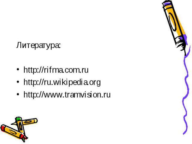 Литература: http://rifma.com.ru http://ru.wikipedia.org http://www.tramvision.ru