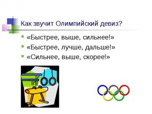 Как звучит Олимпийский девиз? «Быстрее, выше, сильнее!» «Быстрее, лучше, дальше!