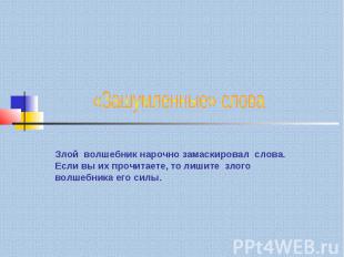 «Зашумленные» слова Злой волшебник нарочно замаскировал слова. Если вы их прочит