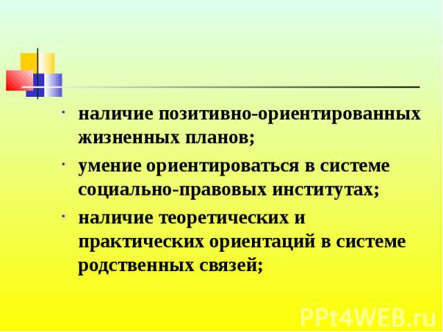 наличие позитивно-ориентированных жизненных планов; умение ориентироваться в системе социально-правовых институтах; наличие теоретических и практических ориентаций в системе родственных связей;