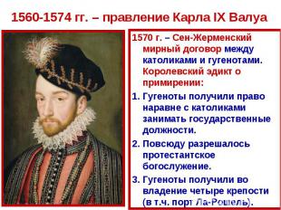 1560-1574 гг. – правление Карла IX Валуа 1570 г. – Сен-Жерменский мирный договор