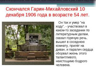 Скончался Гарин-Михайловский 10 декабря 1906 года в возрасте 54 лет. Он так и ум