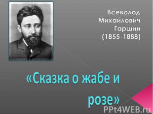 Всеволод Михайлович Гаршин (1855-1888) Сказка о жабе и розе
