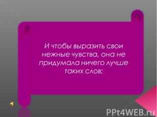 И чтобы выразить свои нежные чувства, она не придумала ничего лучше таких слов: